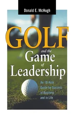 Golful și jocul de leadership: Un ghid de 18 găuri pentru succesul în afaceri și în viață - Golf and the Game of Leadership: An 18-Hole Guide for Success in Business and in Life