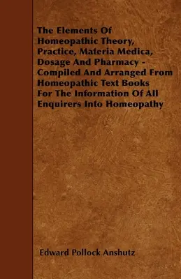 Elementele teoriei, practicii, materiei medicale, dozării și farmaciei homeopate - compilate și aranjate din manualele homeopate pentru informator - The Elements Of Homeopathic Theory, Practice, Materia Medica, Dosage And Pharmacy - Compiled And Arranged From Homeopathic Text Books For The Informat
