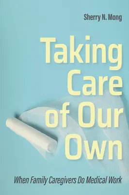 Să avem grijă de noi înșine: Când îngrijitorii de familie fac muncă medicală - Taking Care of Our Own: When Family Caregivers Do Medical Work
