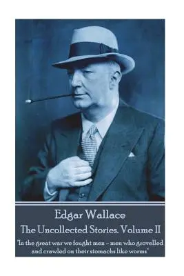 Edgar Wallace - The Uncollected Stories Volume II: În marele război am luptat cu oameni - oameni care se târau și se târau pe burtă ca viermii