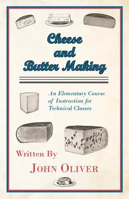 Fabricarea brânzei și a untului - un curs elementar de instruire pentru clasele tehnice - Cheese and Butter Making - An Elementary Course of Instruction for Technical Classes