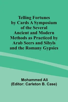 Telling Fortunes by Cards A Symposium of the Several Ancient and Modern Methods as Practiced by Arab Seers and Sibyls and the Romany Gypsies