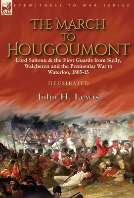 Marșul spre Hougoumont: Lordul Saltoun și primele gărzi din Sicilia, Walcheren și războiul peninsular până la Waterloo - The March to Hougoumont: Lord Saltoun & the First Guards from Sicily, Walcheren and the Peninsular War to Waterloo