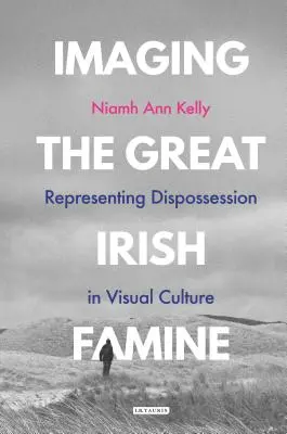 Imaginarea marii foamete irlandeze: Reprezentarea deposedării în cultura vizuală - Imaging the Great Irish Famine: Representing Dispossession in Visual Culture