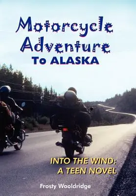 Aventură pe motocicletă în ALASKA: În vânt: un roman pentru adolescenți - Motorcycle Adventure To ALASKA: Into the Wind: A Teen Novel