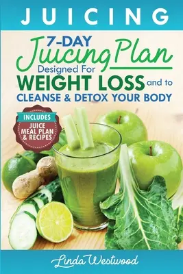 Juicing (5th Edition): The 7-Day Juicing Plan Designed for Weight Loss and to Cleanse & Detox Your Body