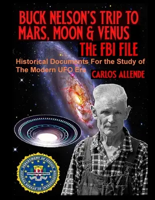 Călătoria lui Buck Nelson către Marte, Lună și Venus: DOSARUL FBI: Documente istorice pentru studiul erei moderne a OZN-urilor - Buck Nelson's Trip to Mars, Moon & Venus: THE FBI FILE: Historical Documents For the Study of The Modern UFO Era