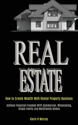 Proprietăți imobiliare: Cum de a crea bogăție cu afaceri de proprietate de închiriere (Achieve Financial Freedom With Commercial, Wholesaling, Single Fam - Real Estate: How to Create Wealth With Rental Property Business (Achieve Financial Freedom With Commercial, Wholesaling, Single Fam