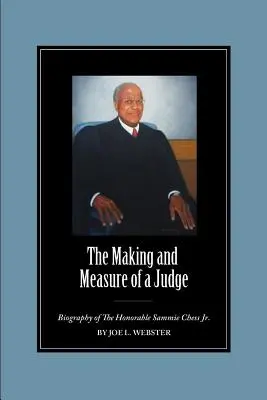 The Making and Measure of a Judge: Biografia onorabilului Sammie Chess Jr. - The Making and Measure of a Judge: Biography of The Honorable Sammie Chess Jr.