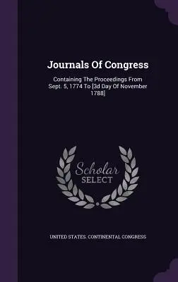 Jurnalele Congresului: Conținând dezbaterile din 5 septembrie 1774 până în [a treia zi a lunii noiembrie 1788] - Journals Of Congress: Containing The Proceedings From Sept. 5, 1774 To [3d Day Of November 1788]
