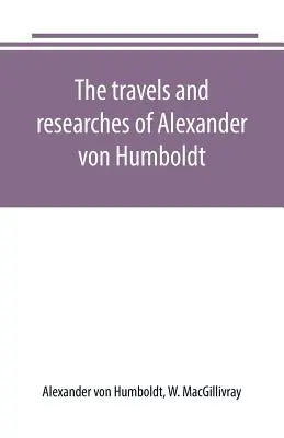 Călătoriile și cercetările lui Alexander von Humboldt - The travels and researches of Alexander von Humboldt