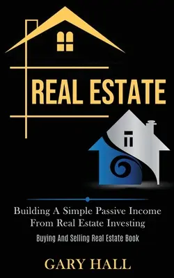 Real Estate: Construirea unui venit pasiv simplu din investiții imobiliare (Buying And Selling Real Estate Book) - Real Estate: Building A Simple Passive Income From Real Estate Investing (Buying And Selling Real Estate Book)
