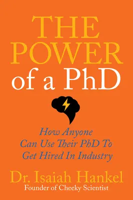 The Power of a PhD: How Anyone Can Use Their PhD to Get Hired in Industry (Puterea unui doctorat: Cum își poate folosi oricine doctoratul pentru a fi angajat în industrie) - The Power of a PhD: How Anyone Can Use Their PhD to Get Hired in Industry