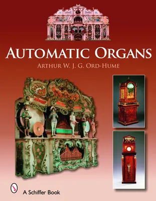 Organe automate: A Guide to the Mechanical Organ, Orchestrion, Barrel Organ, Fairground, Dancehall & Street Organ, Musical Clock, and O - Automatic Organs: A Guide to the Mechanical Organ, Orchestrion, Barrel Organ, Fairground, Dancehall & Street Organ, Musical Clock, and O