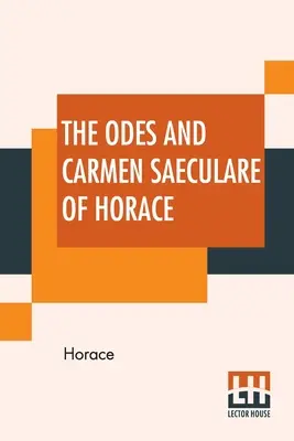 The Odes And Carmen Saeculare Of Horace: Traduse în versuri englezești de John Conington, M.A. - The Odes And Carmen Saeculare Of Horace: Translated Into English Verse By John Conington, M.A.