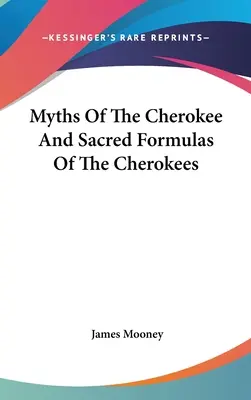 Miturile cherokee și formulele sacre ale cherokeilor - Myths Of The Cherokee And Sacred Formulas Of The Cherokees