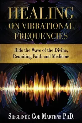 Vindecarea pe frecvențe vibraționale: Ride the Wave of the Divine, reunind credința și medicina - Healing on Vibrational Frequencies: Ride the Wave of the Divine, Reuniting Faith and Medicine