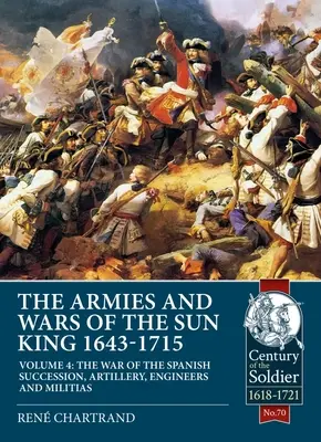 Armatele și războaiele Regelui Soare 1643-1715: Volumul 4 - Războiul de succesiune spaniolă, artilerie, geniu și miliții - The Armies and Wars of the Sun King 1643-1715: Volume 4 - The War of the Spanish Succession, Artillery, Engineers and Militias