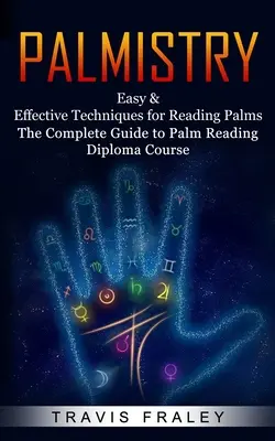 Palmistry: Tehnici simple și eficiente de citire a palmelor (Ghidul complet pentru cursul de diplomă de citire a palmelor) - Palmistry: Easy & Effective Techniques for Reading Palms (The Complete Guide to Palm Reading Diploma Course)