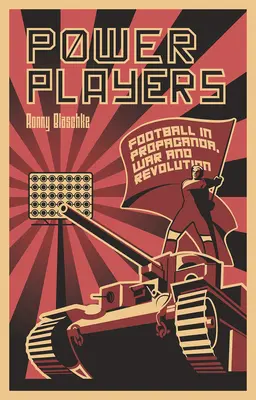 Power Players: Fotbalul în propagandă, război și revoluție - Power Players: Football in Propaganda, War and Revolution