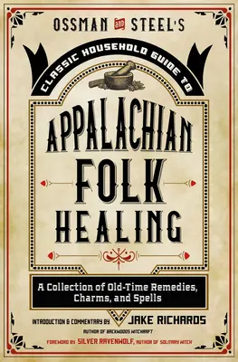 Ossman & Steel's Classic Household Guide to Appalachian Folk Healing: O colecție de remedii, descântece și vrăji vechi - Ossman & Steel's Classic Household Guide to Appalachian Folk Healing: A Collection of Old-Time Remedies, Charms, and Spells