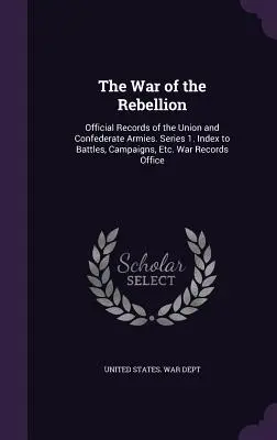 Războiul de rebeliune: Documentele oficiale ale armatelor Uniunii și Confederate. Seria 1. Index pentru bătălii, campanii, etc. War Records Office - The War of the Rebellion: Official Records of the Union and Confederate Armies. Series 1. Index to Battles, Campaigns, Etc. War Records Office