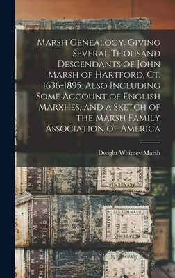 Marsh Genealogy. Dând câteva mii de descendenți ai lui John Marsh din Hartford, Ct. 1636-1895. Incluzând, de asemenea, o oarecare relatare despre Marxhes englezești și o S - Marsh Genealogy. Giving Several Thousand Descendants of John Marsh of Hartford, Ct. 1636-1895. Also Including Some Account of English Marxhes, and a S