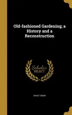 Grădinăritul de modă veche; o istorie și o reconstituire - Old-fashioned Gardening; a History and a Reconstruction