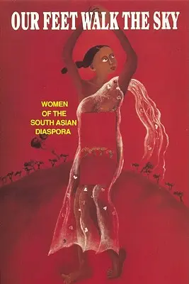 Picioarele noastre pășesc pe cer: Femei din diaspora sud-asiatică Femei din diaspora sud-asiatică - Our Feet Walk the Sky: Women of the South Asian Women of the South Asian Diaspora