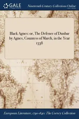 Black Agnes: sau, Apărarea orașului Dunbar de către Agnes, contesă de March, în anul 1338 - Black Agnes: or, The Defence of Dunbar by Agnes, Countess of March, in the Year 1338