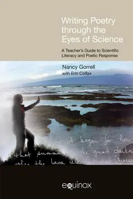 Writing Poetry Through the Eyes of Science (Scrierea poeziei prin ochii științei): A Teacher's Guide to Scientific Literacy and Poetic Response - Writing Poetry Through the Eyes of Science: A Teacher's Guide to Scientific Literacy and Poetic Response