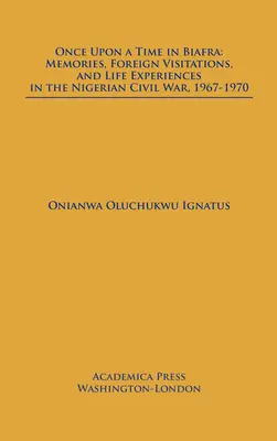 A fost odată ca niciodată în Biafra: Memorii, vizite străine și experiențe de viață în războiul civil nigerian, 1967-1970 - Once Upon a Time in Biafra: Memories, Foreign Visitations and Life Experiences in the Nigerian Civil War, 1967-1970