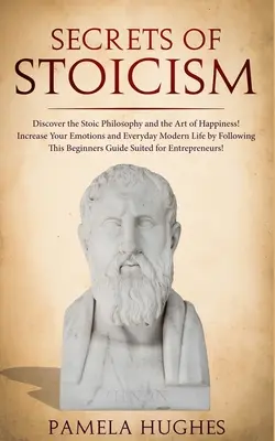 Secretele stoicismului: Descoperiți Filozofia Stoică și Arta Fericirii; Creșteți-vă Emoțiile și Viața Modernă de zi cu zi urmând T - Secrets of Stoicism: Discover the Stoic Philosophy and the Art of Happiness; Increase Your Emotions and Everyday Modern Life by Following T