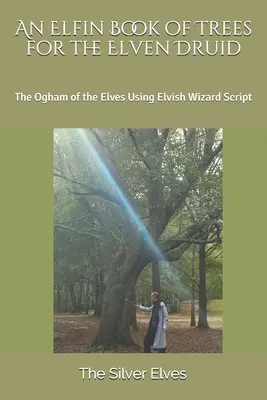 O carte elfică a arborilor pentru druidul elf: Oghamul elfilor folosind scrierea vrăjitorilor elfi - An Elfin Book of Trees for the Elven Druid: The Ogham of the Elves Using Elvish Wizard Script