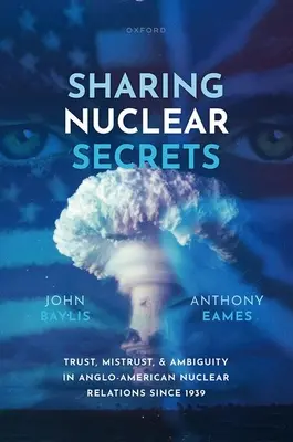 Sharing Nuclear Secrets: Încredere, neîncredere și ambiguitate în relațiile nucleare anglo-americane din 1939 - Sharing Nuclear Secrets: Trust, Mistrust, and Ambiguity in Anglo-American Nuclear Relations Since 1939