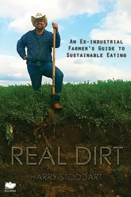 Real Dirt: Ghidul unui fost fermier industrial pentru o alimentație durabilă - Real Dirt: An Ex-Industrial Farmer's Guide to Sustainable Eating