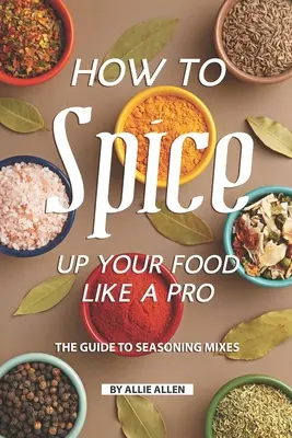 Cum să vă condimentați mâncarea ca un profesionist: Ghidul pentru amestecuri de condimente - How to Spice Up Your Food Like A Pro: The Guide to Seasoning Mixes