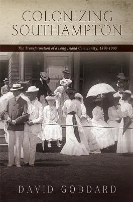 Colonizarea Southampton: Transformarea unei comunități din Long Island, 1870-1900 - Colonizing Southampton: The Transformation of a Long Island Community, 1870-1900
