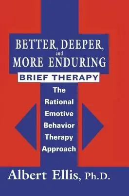 Better, Deeper And More Enduring Brief Therapy: The Rational Emotive Behavior Therapy Approach