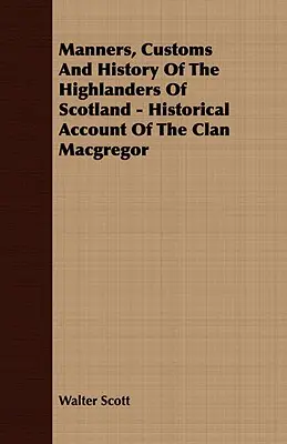 Maniere, obiceiuri și istoria muntenilor din Scoția - Descrierea istorică a clanului MacGregor - Manners, Customs and History of the Highlanders of Scotland - Historical Account of the Clan MacGregor