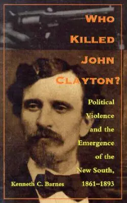 Cine l-a ucis pe John Clayton? Violența politică și apariția Noului Sud, 1861-1893 - Who Killed John Clayton?: Political Violence and the Emergence of the New South, 1861-1893