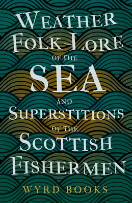 Weather Folk-Lore of the Sea și superstițiile pescarilor scoțieni - Weather Folk-Lore of the Sea and Superstitions of the Scottish Fishermen