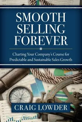 Smooth Selling Forever: Trasarea cursului companiei dumneavoastră pentru o creștere previzibilă și durabilă a vânzărilor - Smooth Selling Forever: Charting Your Company's Course for Predictable and Sustainable Sales Growth