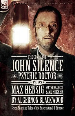 The Complete John Silence Psychic Doctor Plus Max Hensig Bacteriologist and Murderer: Șapte povestiri obsedante despre supranatural și straniu - The Complete John Silence Psychic Doctor Plus Max Hensig Bacteriologist and Murderer: Seven Haunting Tales of the Supernatural & Strange