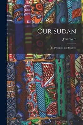Sudanul nostru: Piramidele și progresul său - Our Sudan: Its Pyramids and Progress