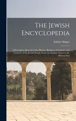 Enciclopedia evreiască: O înregistrare descriptivă a istoriei, religiei, literaturii și obiceiurilor poporului evreu din cele mai vechi timpuri până în - The Jewish Encyclopedia: A Descriptive Record of the History, Religion, Literature, and Customs of the Jewish People From the Earliest Times to