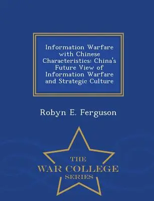 Războiul informațional cu caracteristici chinezești: Viziunea viitoare a Chinei asupra războiului informațional și a culturii strategice - War College Series - Information Warfare with Chinese Characteristics: China's Future View of Information Warfare and Strategic Culture - War College Series