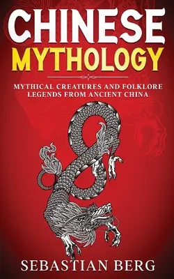 Mitologie chineză: Creaturi mitice și legende folclorice din China antică - Chinese Mythology: Mythical Creatures and Folklore Legends from Ancient China
