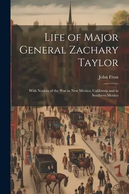 Viața generalului maior Zachary Taylor: Cu noțiuni despre războiul din New Mexico, California și sudul Mexicului - Life of Major General Zachary Taylor: With Notices of the War in New Mexico, California and in Southern Mexico