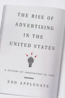 The Rise of Advertising in the United States: O istorie a inovației până în 1960 - The Rise of Advertising in the United States: A History of Innovation to 1960